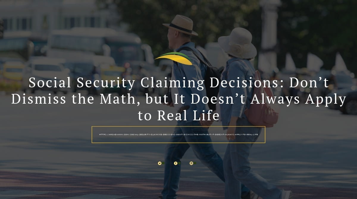 Social Security Claiming Decisions: Don’t Dismiss the Math, but It Doesn’t Always Apply to Real Life